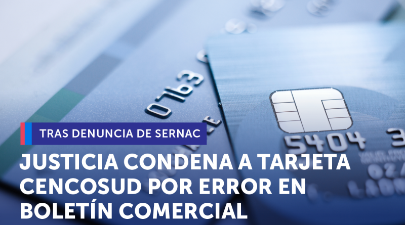 TRAS DENUNCIA DEL SERNAC JUSTICIA CONDENÓ A TARJETA CENCOSUD POR INFORMAR ERRÓNEAMENTE A CONSUMIDORES EN BOLETÍN COMERCIAL